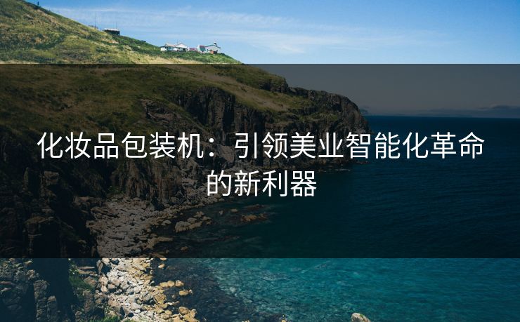 化妆品包装机：引领美业智能化革命的新利器