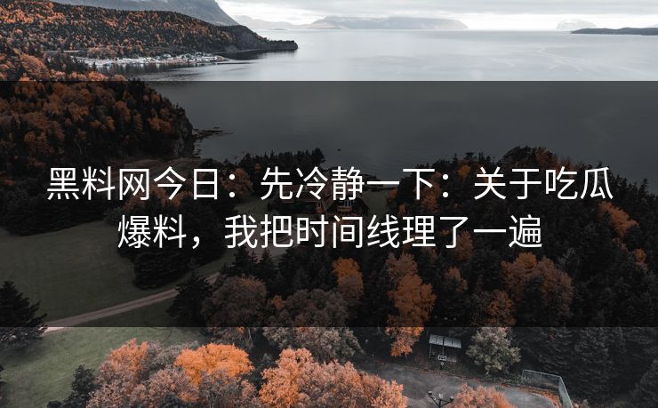 黑料网今日：先冷静一下：关于吃瓜爆料，我把时间线理了一遍