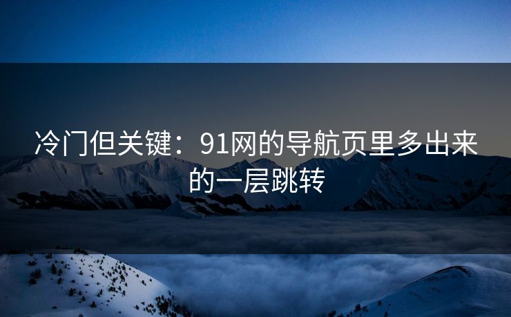 冷门但关键：91网的导航页里多出来的一层跳转